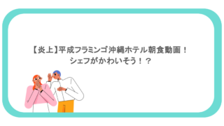 【炎上】平成フラミンゴ沖縄ホテル朝食動画！シェフがかわいそう！？