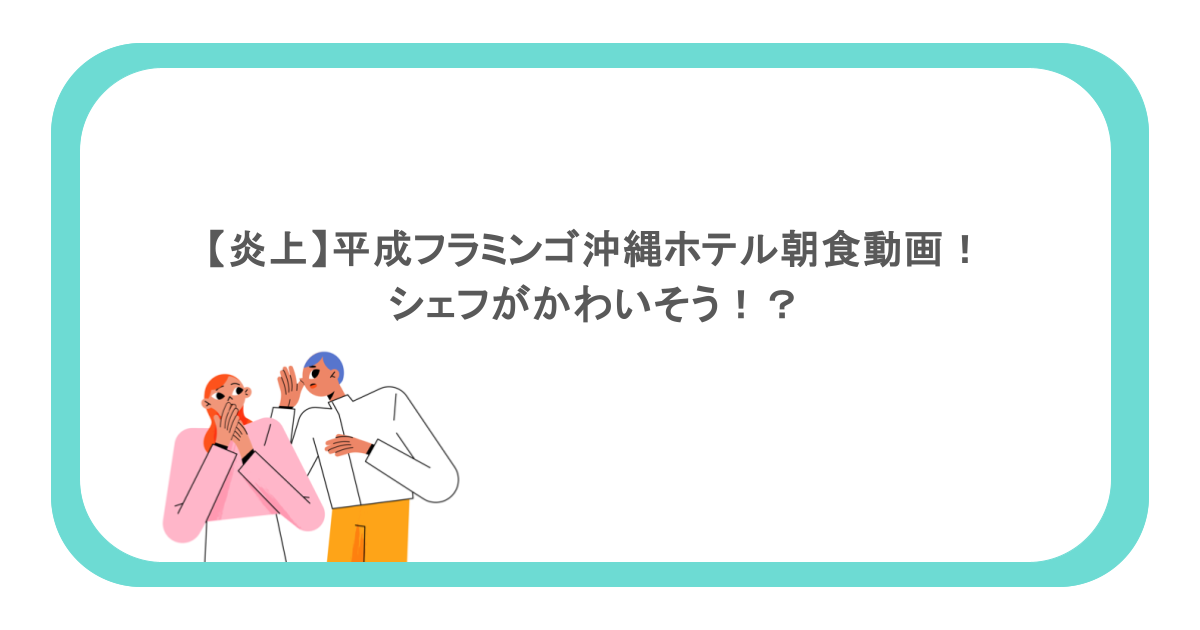 【炎上】平成フラミンゴ沖縄ホテル朝食動画!シェフがかわいそう!?