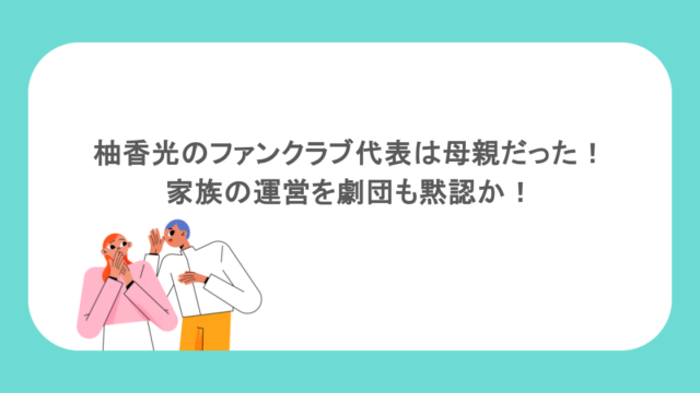 柚香光のファンクラブ代表は母親だった!家族の運営を劇団も黙認か!