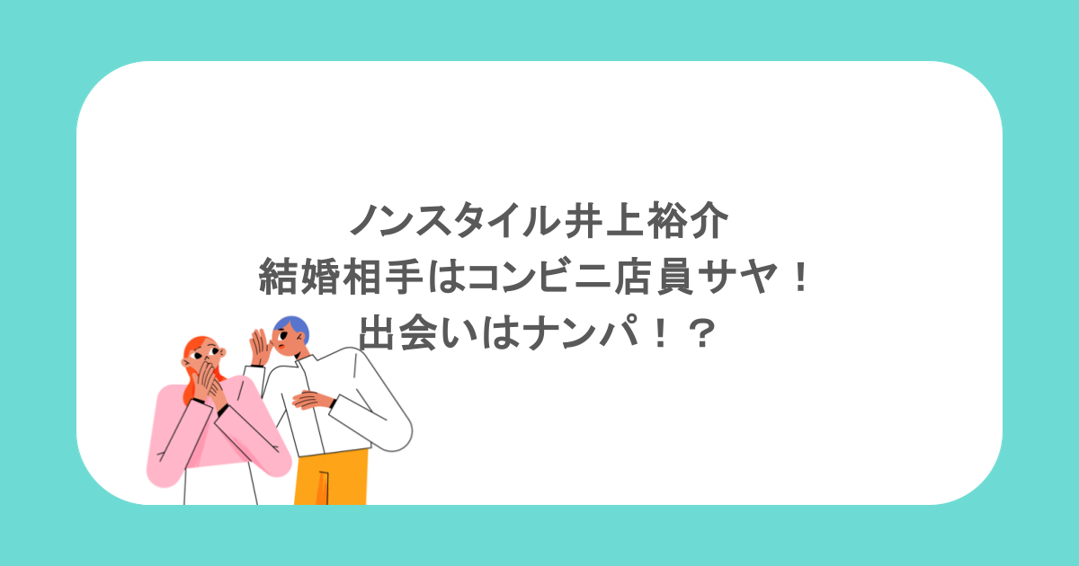 ノンスタイル井上裕介結婚相手はコンビニ店員サヤ!出会いはナンパ!