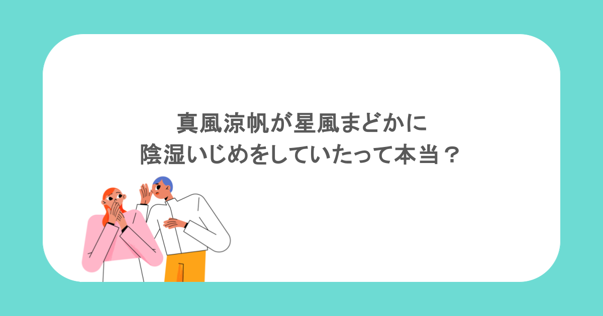 真風涼帆が星風まどかに陰湿いじめをしていたって本当?
