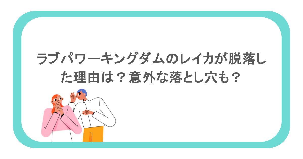 ラブパワーキングダムのレイカが脱落した理由は？意外な落とし穴も？           