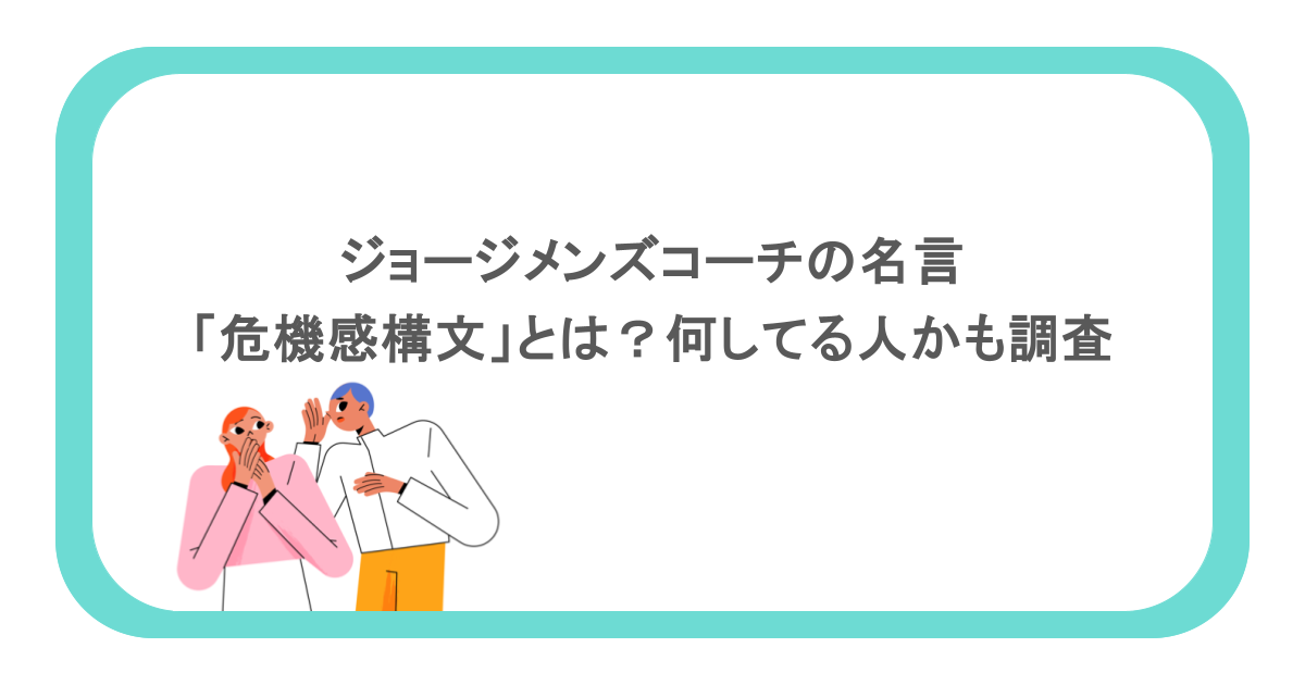 ジョージメンズコーチの名言「危機感構文」とは?何してる人かも調査