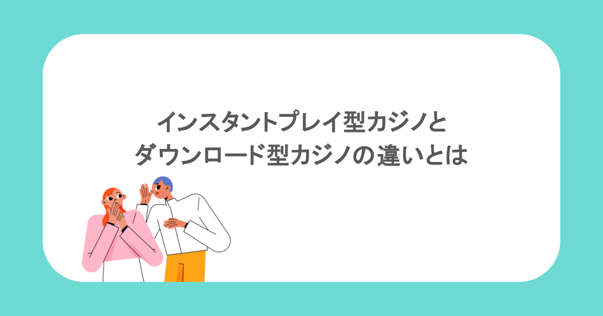 インスタントプレイ型カジノとダウンロード型カジノの違い