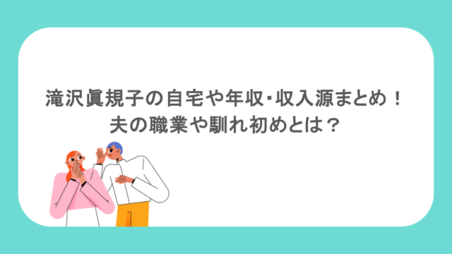 滝沢眞規子の自宅や年収・収入源まとめ!夫の職業や馴れ初めとは?