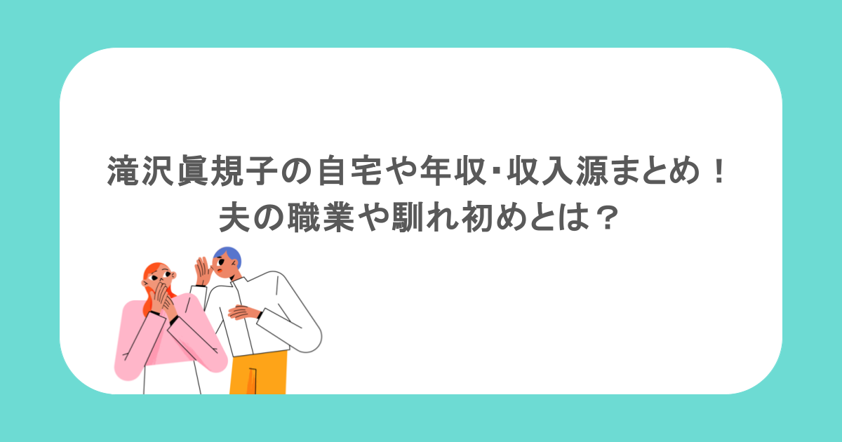 滝沢眞規子の自宅や年収・収入源まとめ！夫の職業や馴れ初めとは？