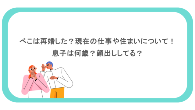 ぺこは再婚した?現在の仕事や住まいについて!息子は何歳?顔出ししてる?