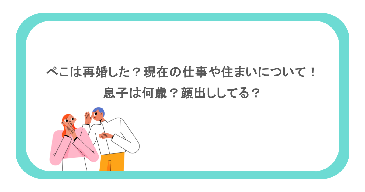 ぺこは再婚した?現在の仕事や住まいについて!息子は何歳?顔出ししてる?