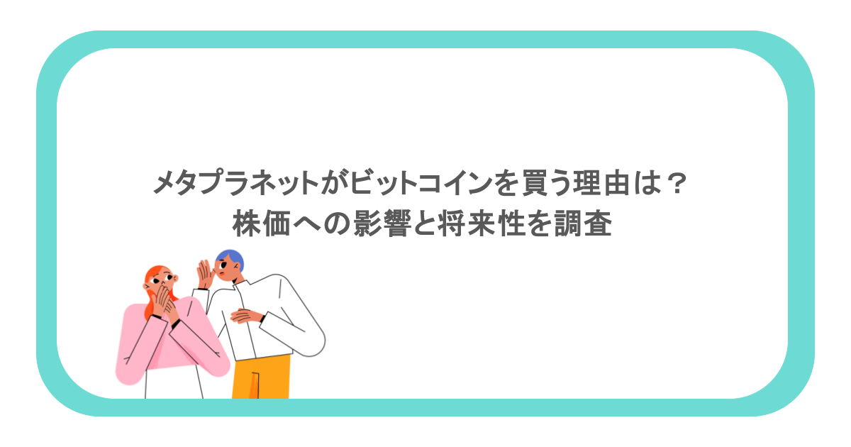 メタプラネットがビットコインを買う理由は?株価への影響と将来性を調査