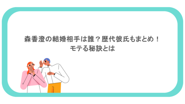 森香澄の結婚相手は誰?歴代彼氏もまとめ!モテる秘訣とは