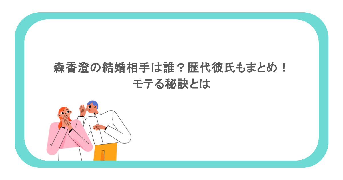 森香澄の結婚相手は誰?歴代彼氏もまとめ!モテる秘訣とは
