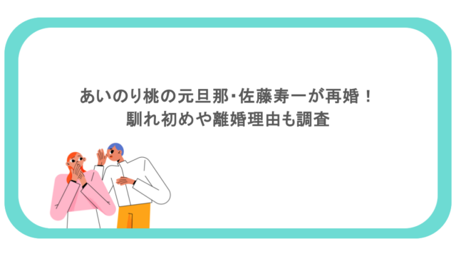 あいのり桃の元旦那・佐藤寿一が再婚!馴れ初めや離婚理由も調査