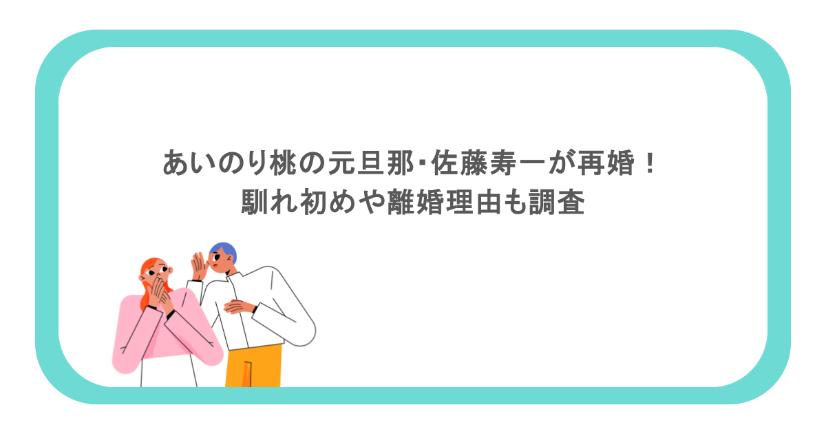 あいのり桃の元旦那・佐藤寿一が再婚！馴れ初めや離婚理由も調査