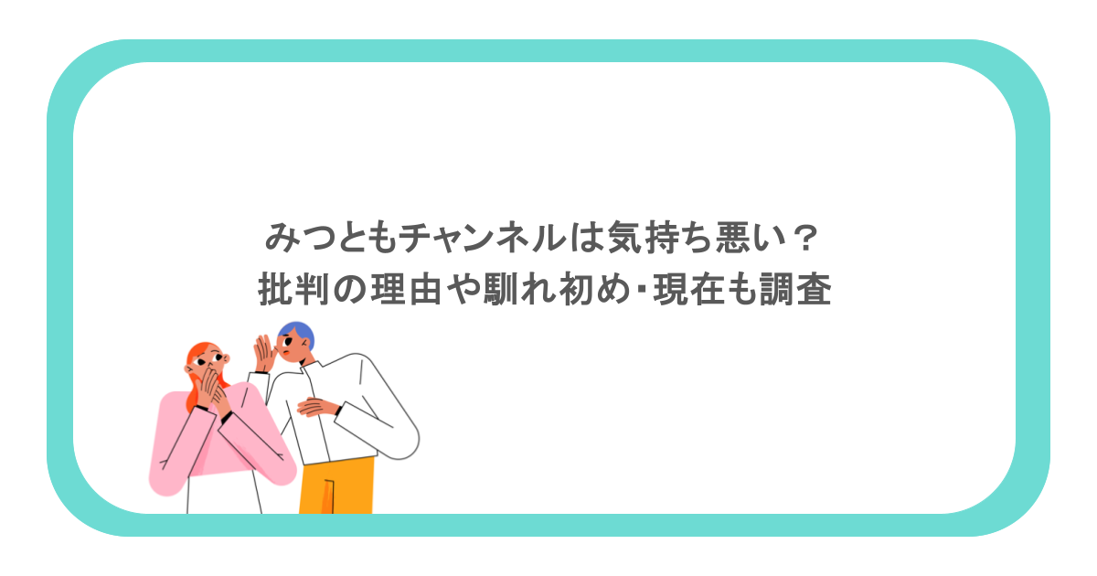 みつともチャンネルは気持ち悪い？批判の理由や馴れ初め・現在も調査