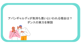 アバンギャルディが気持ち悪いといわれる理由は？ダンスの実力を解説  