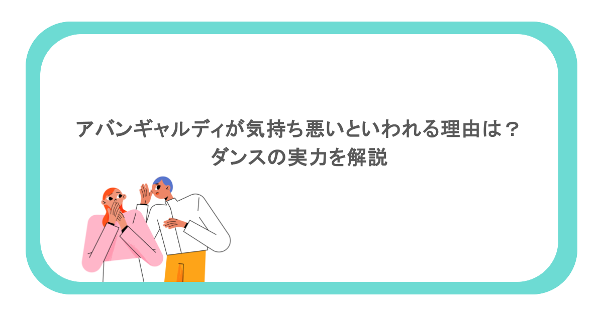 アバンギャルディが気持ち悪いといわれる理由は？ダンスの実力を解説  