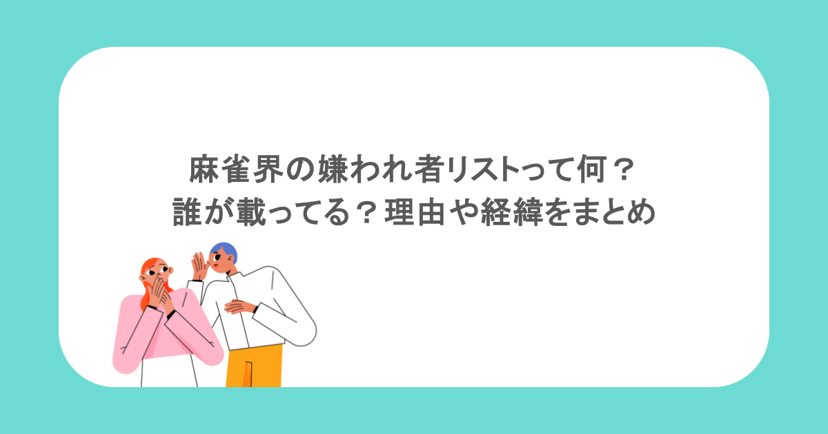 麻雀界の嫌われ者リストって何?誰が載ってる?理由や経緯をまとめ