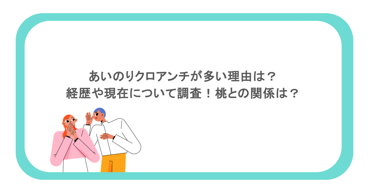あいのりクロアンチが多い理由は？経歴や現在について調査！桃との関係は？