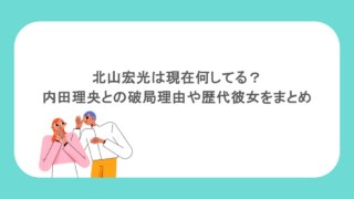 北山宏光は現在何してる？内田理央との破局理由や歴代彼女をまとめ
