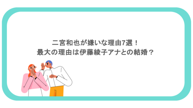 二宮和也が嫌いな理由7選!最大の理由は伊藤綾子アナとの結婚?