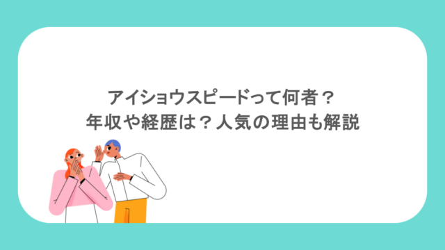 アイショウスピードって何者?年収や経歴は?人気の理由も解説