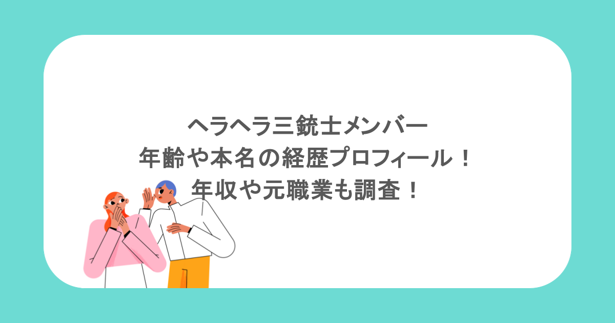 ヘラヘラ三銃士メンバーの年齢や本名の経歴プロフィール！年収や元職業も調査！