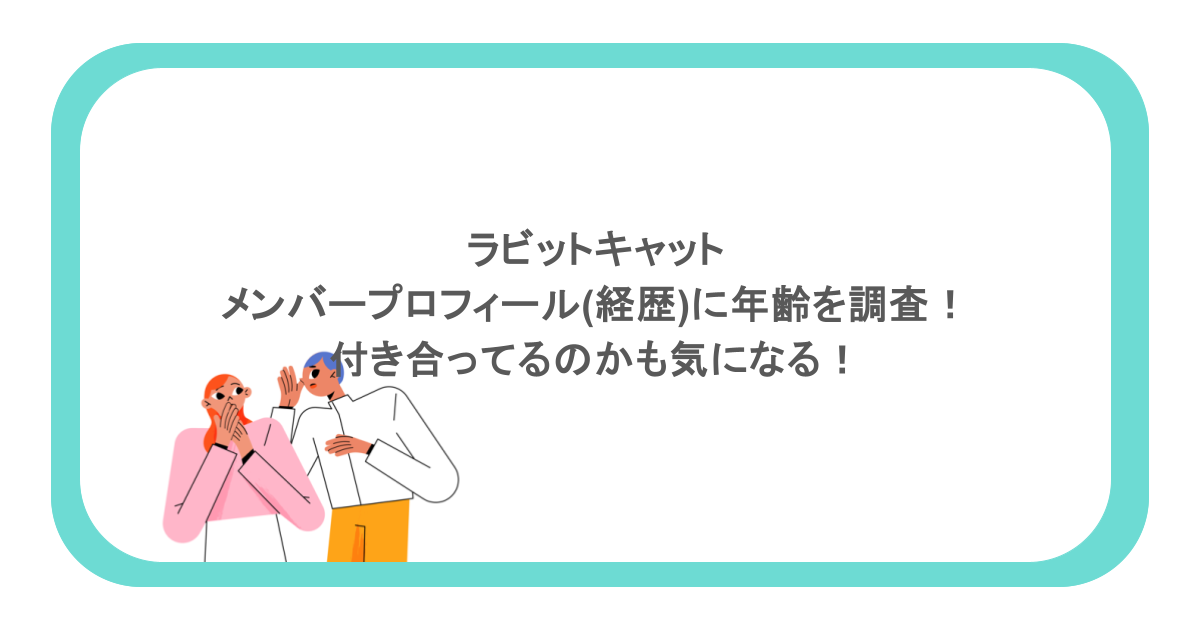 ラビットキャットのメンバープロフィール(経歴)に年齢を調査！付き合ってるのかも気になる！