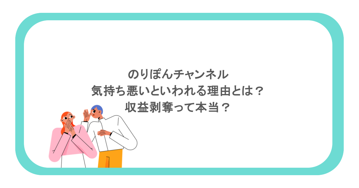 のりぽんチャンネルが気持ち悪いといわれる理由とは？収益剥奪って本当？