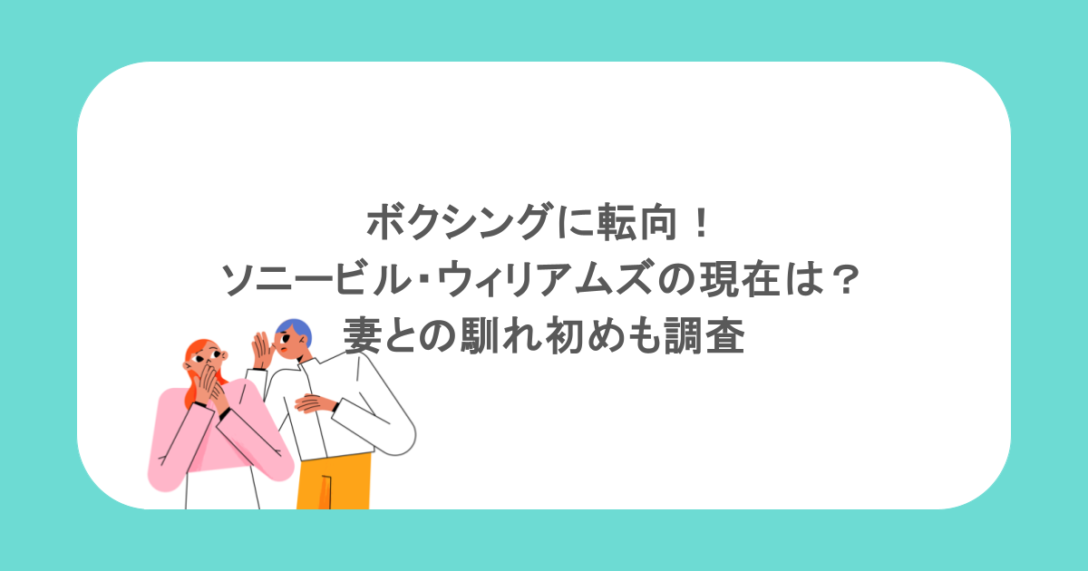 ボクシングに転向！ソニービル・ウィリアムズの現在は？妻との馴れ初めも調査
