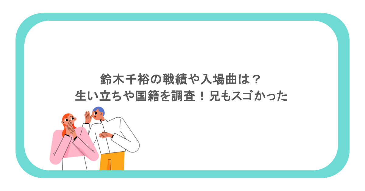 鈴木千裕の戦績や入場曲は？生い立ちや国籍を調査！兄もスゴかった