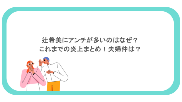 辻希美にアンチが多いのはなぜ？これまでの炎上まとめ！夫婦仲は？