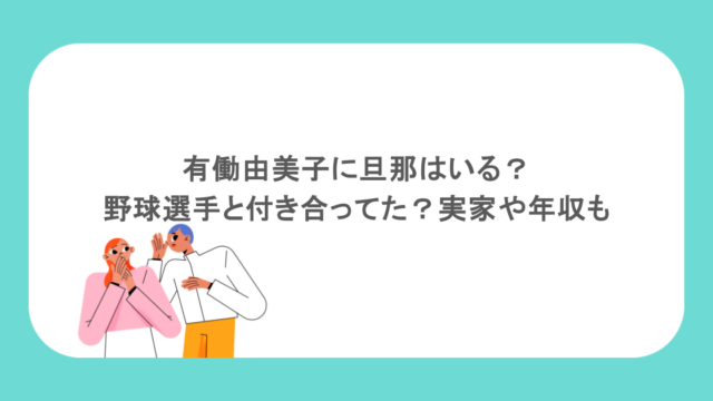 有働由美子に旦那はいる？野球選手と付き合ってた？実家や年収も