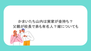 かまいたち山内は実家が金持ち？父親が校長で弟も有名人？嫁についても