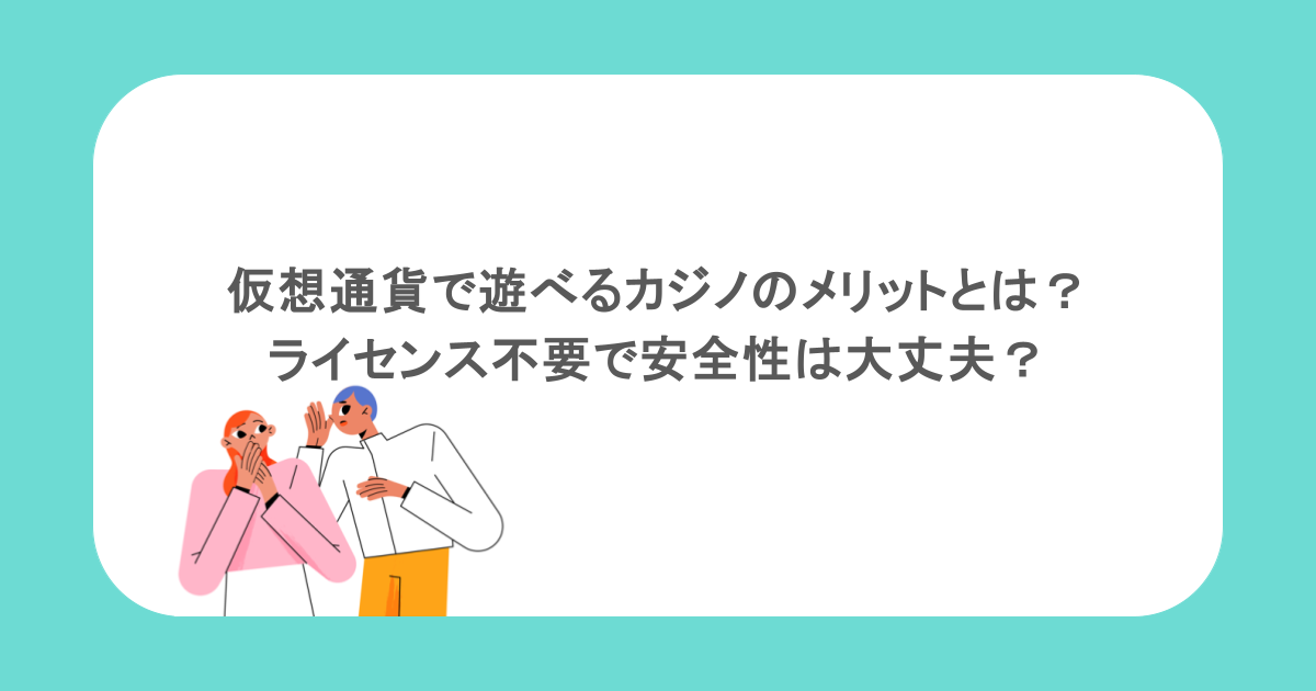 仮想通貨で遊べるカジノのメリットとは？ライセンス不要で安全性は大丈夫？