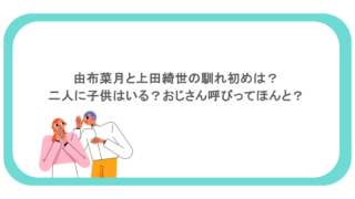 由布菜月と上田綺世の馴れ初めは？二人に子供はいる？おじさん呼びってほんと？