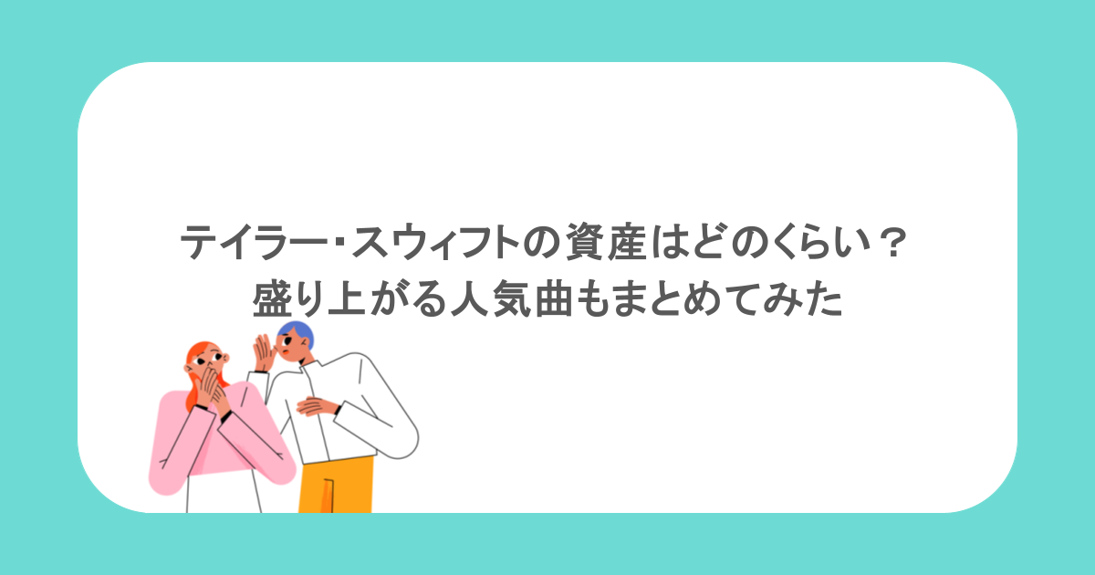 テイラー・スウィフトの資産はどのくらい？盛り上がる人気曲もまとめてみた