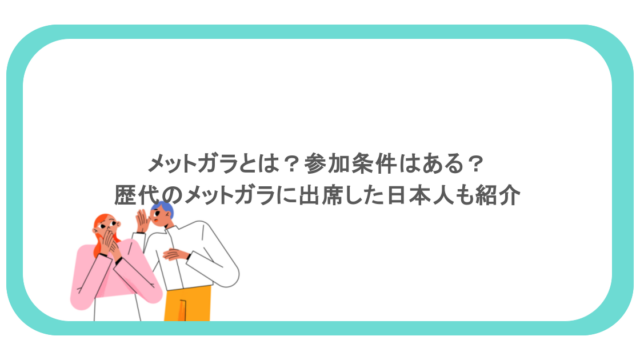 メットガラとは?参加条件はある?歴代のメットガラに出席した日本人も紹介
